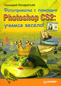 Геннадий Кондратьев - «Фотоприколы с помощью Photoshop CS2. Учимся весело!»
