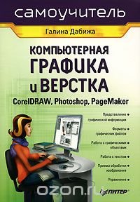 Галина Дабижа - «Компьютерная графика и верстка. CorelDRAW, Photoshop, PageMaker»