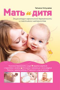 Татьяна Аптулаева - «Мать и дитя. Энциклопедия гармоничной беременности и счастливого материнства»