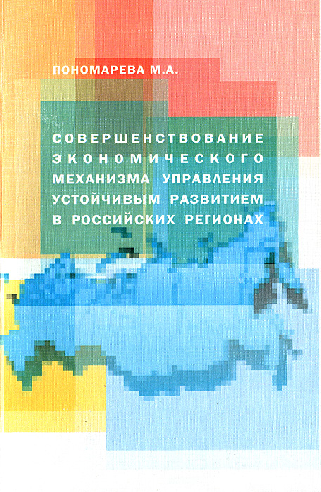 М. А. Пономарева - «Совершенствование экономического механизма управления устойчивым развитием в российских регионах»