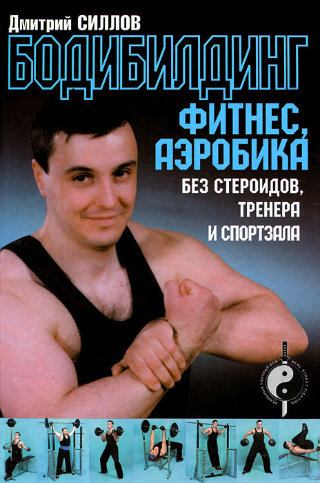 Дмитрий Силлов - «Бодибилдинг, фитнес, аэробика без стероидов, тренера и спортзала»