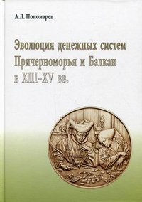 А. Л. Пономарев - «Эволюция денежных систем Причерноморья и Балкан в XIII-XV веков»