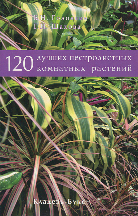 Б. Н. Головкин, Г. И. Шахова - «120 лучших пестролистных комнатных растений»