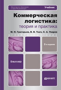 М. Н. Григорьев, С. А. Уваров, В. В. Ткач - «Коммерческая логистика. Теория и практика»