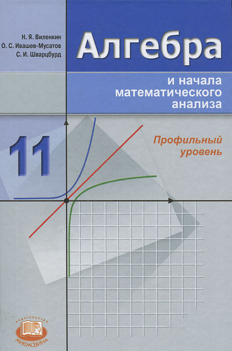 О. С. Ивашев-Мусатов, Н. Я. Виленкин, С. И. Шварцбурд - «Алгебра и начала математического анализа. 11 класс. Профильный уровень»