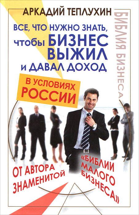Аркадий Теплухин - «Все, что нужно знать, чтобы бизнес выжил и давал доход в условиях России»