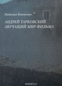 Наталия Кононенко - «Андрей Тарковский. Звучащий мир фильма»