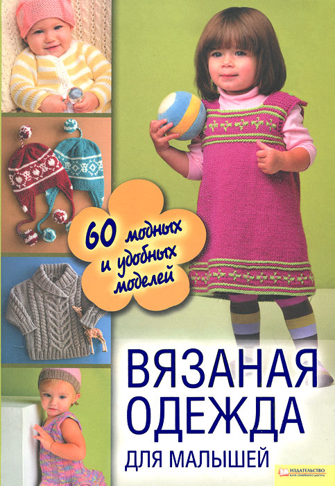  - «Вязаная одежда для малышей. 60 модных и удобных моделей»
