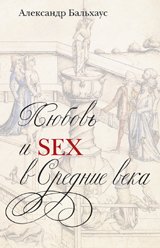 Александр Бальхаус - «Любовь и Sex в Средние века»