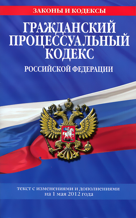 Гражданский процессуальный кодекс Российской Федерации : текст с изм. и доп. на 1 мая 2012 г