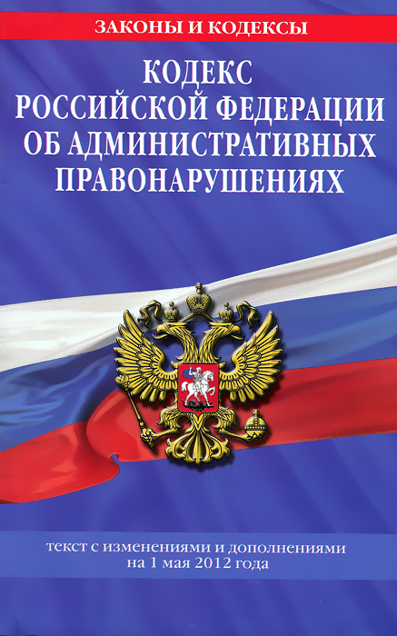 Кодекс Российской Федерации об административных правонарушениях : текст с изм. и доп. на 1 мая 2012 г