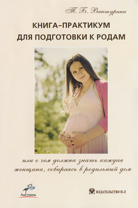 Т. Б. Вантурина - «Книга-практикум для подготовки к родам, или О чем должна знать каждая женщина, собираясь в родильный»