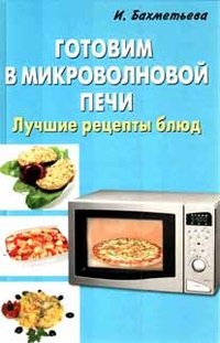 И. Бахметьева - «Готовим в микроволновой печи. Лучшие рецепты блюд»