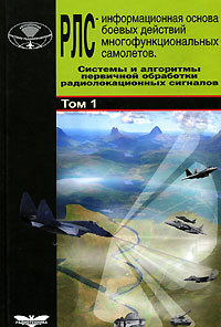 Радиолокационные системы многофункциональных самолетов. В 3 томах. Том 1. РЛС - информационная основа боевых действий многофункциональных самолетов. Системы и алгоритмы первичной обработки ра