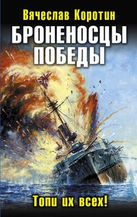 Вячеслав Коротин - «Броненосцы победы. Топи их всех!»