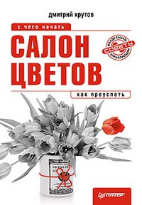 Дмитрий Крутов - «Салон цветов. С чего начать, как преуспеть»