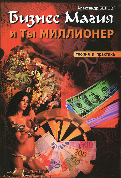 Александр Белов - «Бизнес-магия и ты миллионер. Теория и практика»