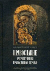 Протоиерей Сергий Булгаков - «Православие. Очерки учения Православной Церкви»