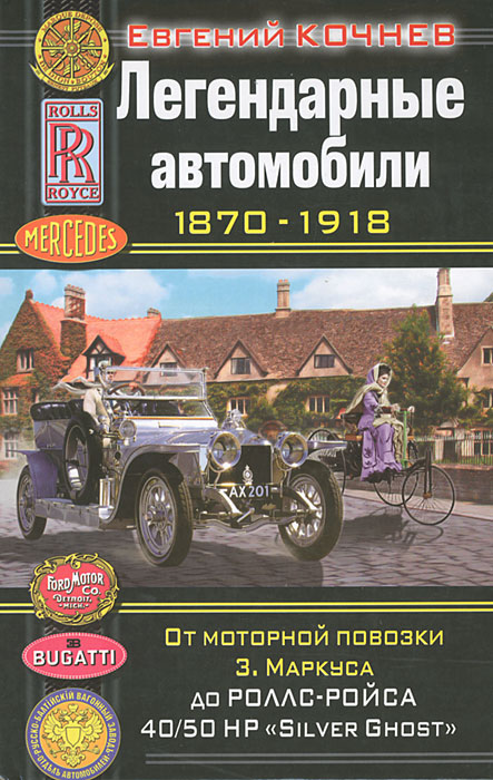 Легендарные автомобили 1870-1918. От моторной повозки З. Маркуса до Роллс-Ройса 40/50 HP 