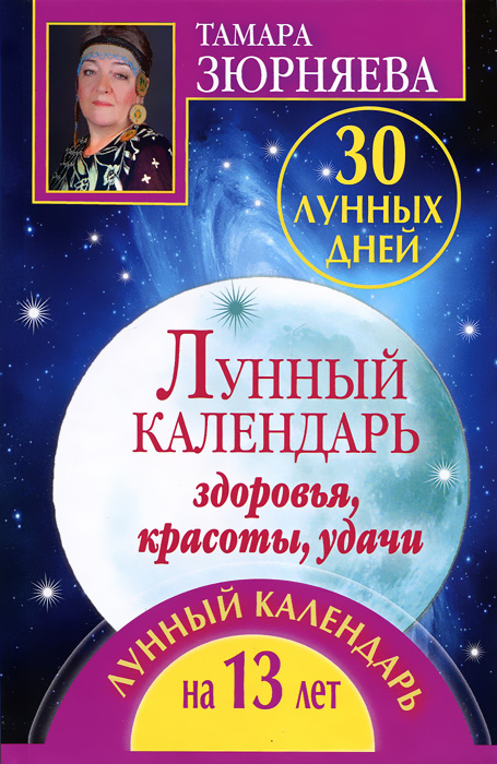 Тамара Зюрняева - «30 лунных дней. Лунный календарь здоровья, красоты, удачи. Лунный календарь на 13 лет»