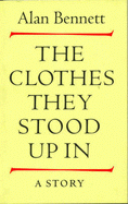 Alan Bennett - «The Clothes They Stood Up In»