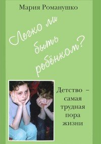 М. Романушко - «Легко ли быть ребенком? Детство - самая большая трудная пора жизни»