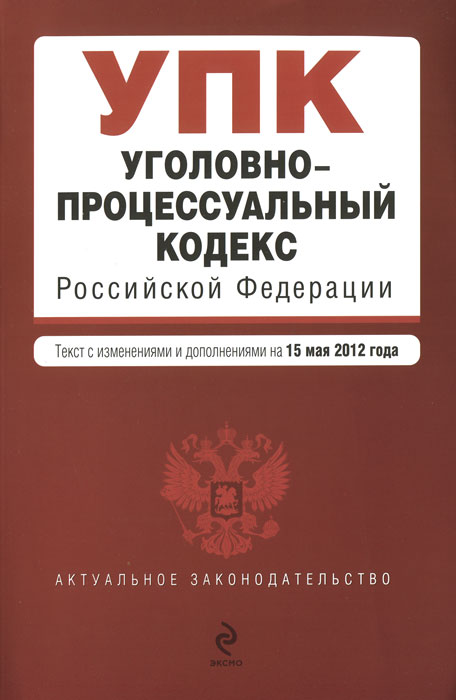 Уголовно-процессуальный кодекс Российской Федерации : текст с изм. и доп. на 15 мая 2012 г