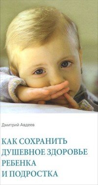 Дмитрий Авдеев - «Как сохранить душевное здоровье ребенка и подростка»