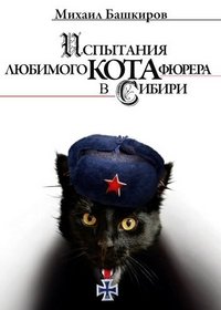 Михаил Башкиров - «Испытания любимого кота фюрера в Сибири»