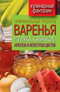Т. В. Лагутина - «Оригинальные рецепты варенья из лука, кабачков, арбузов и лепестков цветов»