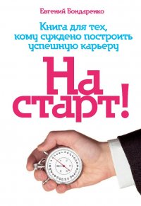 Евгений Бондаренко - «На  старт! Книга для тех, кому суждено построить успешную карьеру»