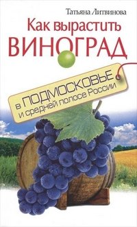 Т. Литвинова - «Как вырастить виноград в Подмосковье и средней полосе России»