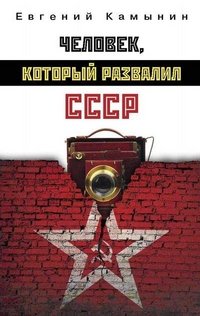 Евгений Камынин - «Человек, который развалил СССР»