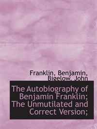 Benjamin, Franklin - «The Autobiography of Benjamin Franklin; The Unmutilated and Correct Version;»