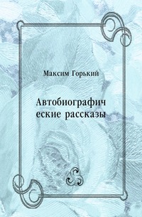 Максим Горький - «Автобиографические рассказы»