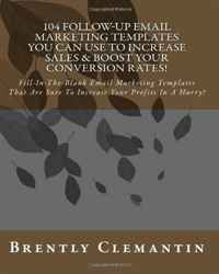 104 Follow-Up Email Marketing Templates You Can Use To Increase Sales & Boost Your Conversion Rates!: Fill-In-The-Blank Email Marketing Templates That ... Increase Your Profits In A Hurry