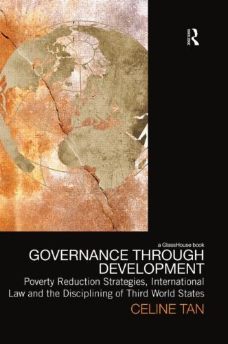 Celine Tan - «Governance through Development: Poverty Reduction Strategies, International Law and the Disciplining of Third World States»