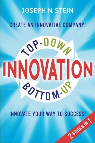 Bottom-up and Top-Down Innovation: Innovate Your Way to Success! Create an Innovative Company!