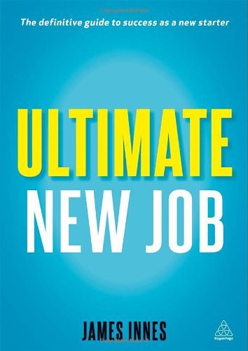 Ultimate New Job: The Definitive Guide to Surviving and Thriving As A New Starter
