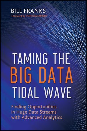 Taming The Big Data Tidal Wave: Finding Opportunities in Huge Data Streams with Advanced Analytics (Wiley and SAS Business Series)