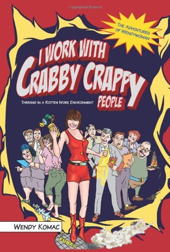 Wendy Komac - «I Work With Crabby Crappy People: Thriving in a Rotten Work Environment»