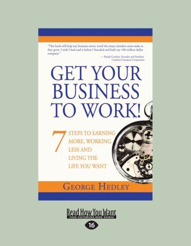 Get Your Business To Work! 7 Steps To Earning More, Working Less And Living The Life You Want: 7 Steps to Earning More, Working Less, and Living the Life You Want