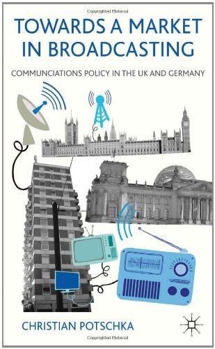Christian Potschka - «Towards a Market in Broadcasting: Communications Policy in the UK and Germany»