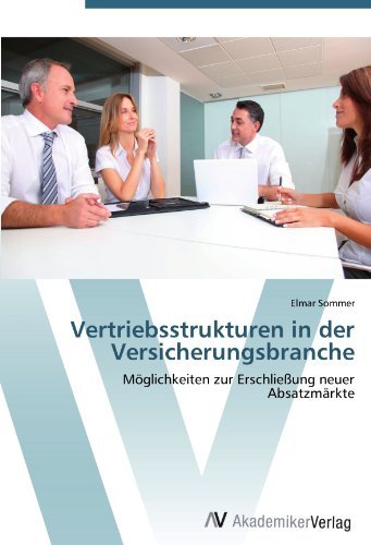 Elmar Sommer - «Vertriebsstrukturen in der Versicherungsbranche: Moglichkeiten zur Erschlie?ung neuer Absatzmarkte (German Edition)»