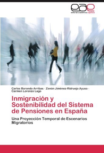 Inmigracion y Sostenibilidad del Sistema de Pensiones en Espana: Una Proyeccion Temporal de Escenarios Migratorios (Spanish Edition)
