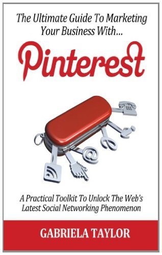 Gabriela Taylor - «The Ultimate Guide To Marketing Your Business With Pinterest!»