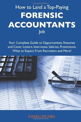 How to Land a Top-Paying Forensic accountants Job: Your Complete Guide to Opportunities, Resumes and Cover Letters, Interviews, Salaries, Promotions, What to Expect From Recruiters and More
