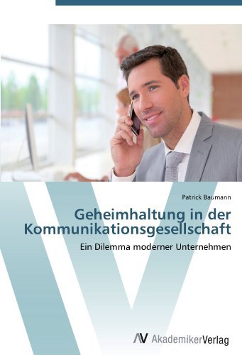 Geheimhaltung in der Kommunikationsgesellschaft: Ein Dilemma moderner Unternehmen (German Edition)