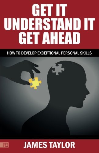 GET IT, UNDERSTAND IT, GET AHEAD - how to develop exceptional personal skills