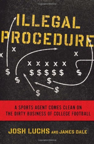 Josh Luchs, James Dale - «Illegal Procedure: A Sports Agent Comes Clean on the Dirty Business of College Football»
